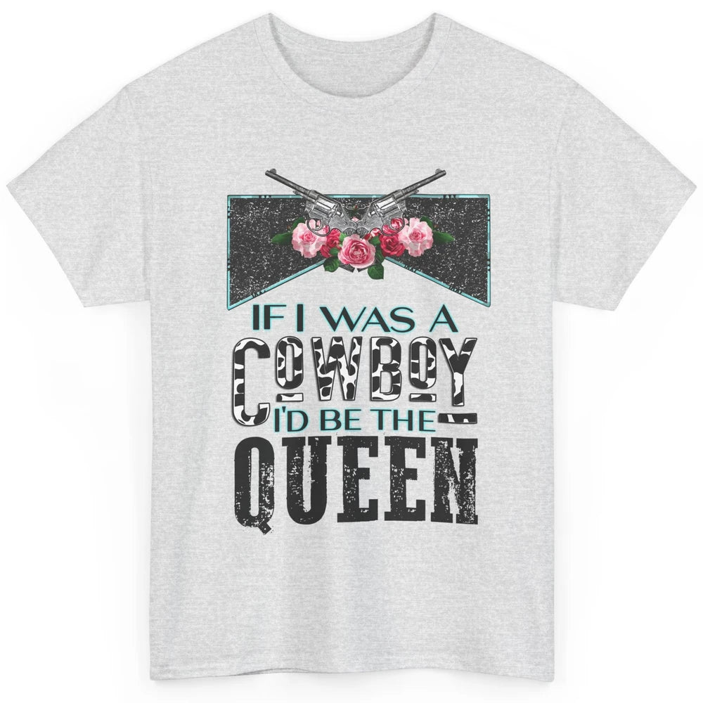 Floral If I Was A Cowboy I'd Be The Queen Western Country Classic Unisex T-Shirt