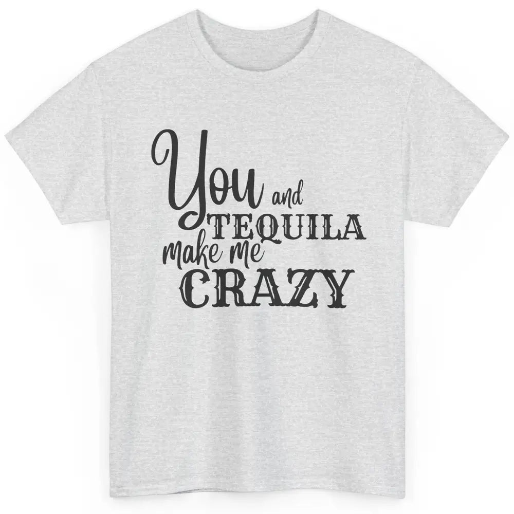 You And Tequila Make Me Crazy Western Country Cowboy Gift Classic Unisex T-Shirt