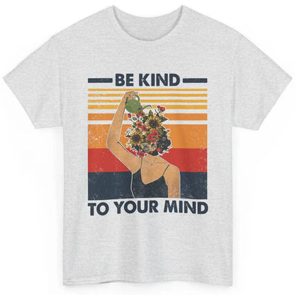 Be Kind To Your Mind Flower Girl Mental Health Awareness Classic Unisex T-Shirt