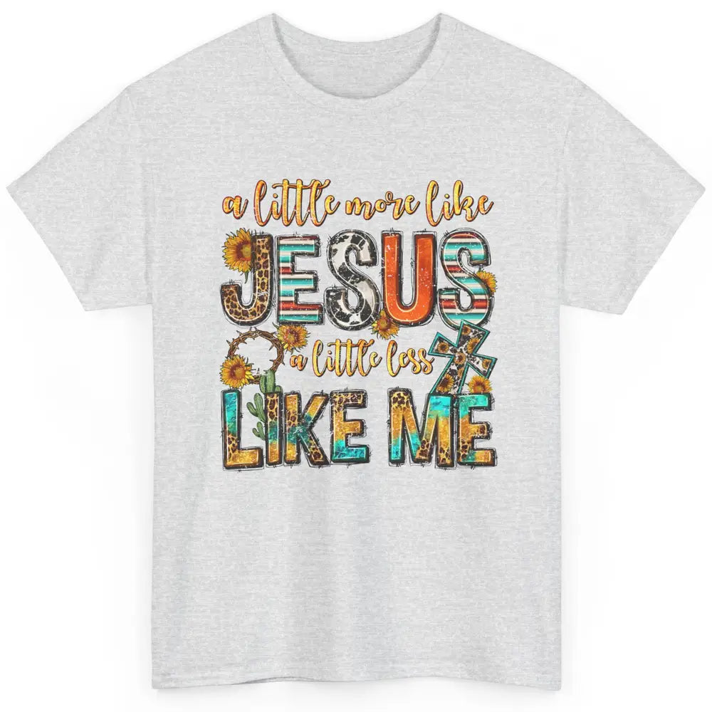 Sunflower A Little More Like Jesus Less Like Me Christian Classic Unisex T-Shirt