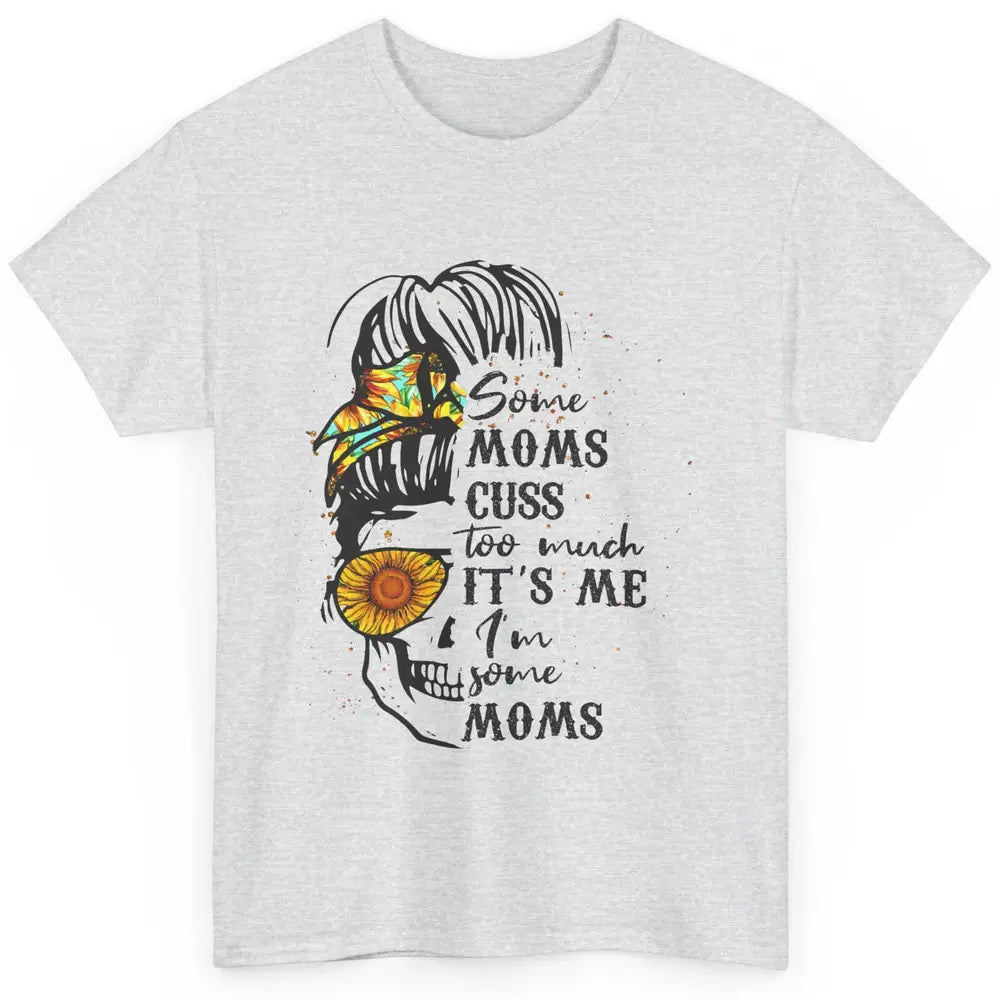 Some Moms Cuss A Lot It's Me Messy Bun Skull Sunflower Mom Classic Unisex T-Shirt