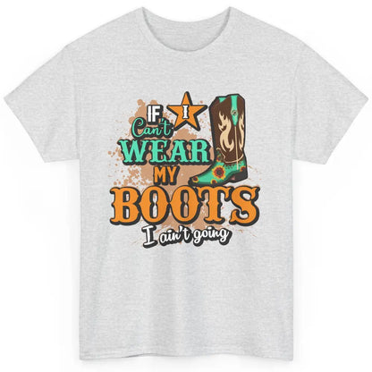 Cowboy Boots If I Can't Wear My Boots I Ain't Going Western Classic Unisex T-Shirt