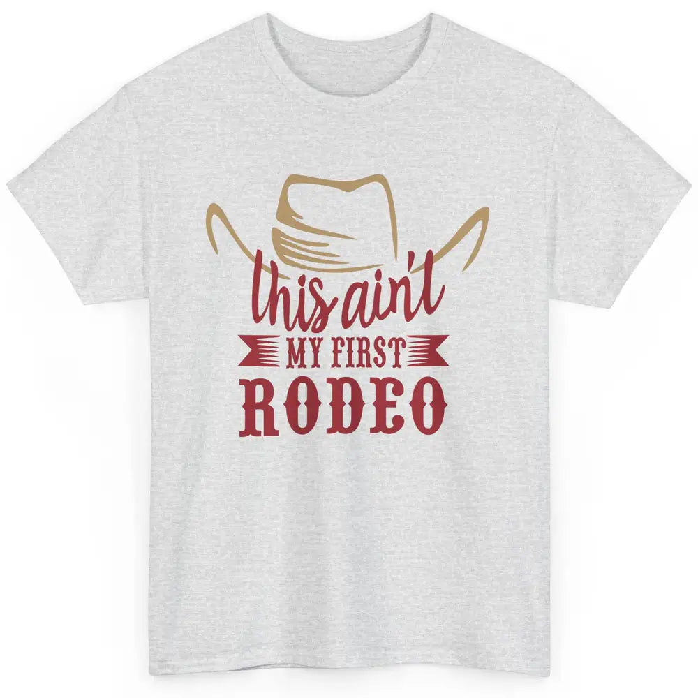 Cowboy Hat This Ain't My First Rodeo Western Country Cowgirl Classic Unisex T-Shirt