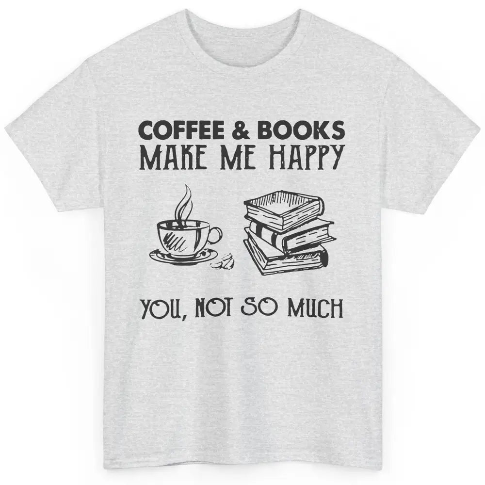 Coffee And Books Make Me Happy You Not So Much Book Lovers Classic Unisex T-Shirt