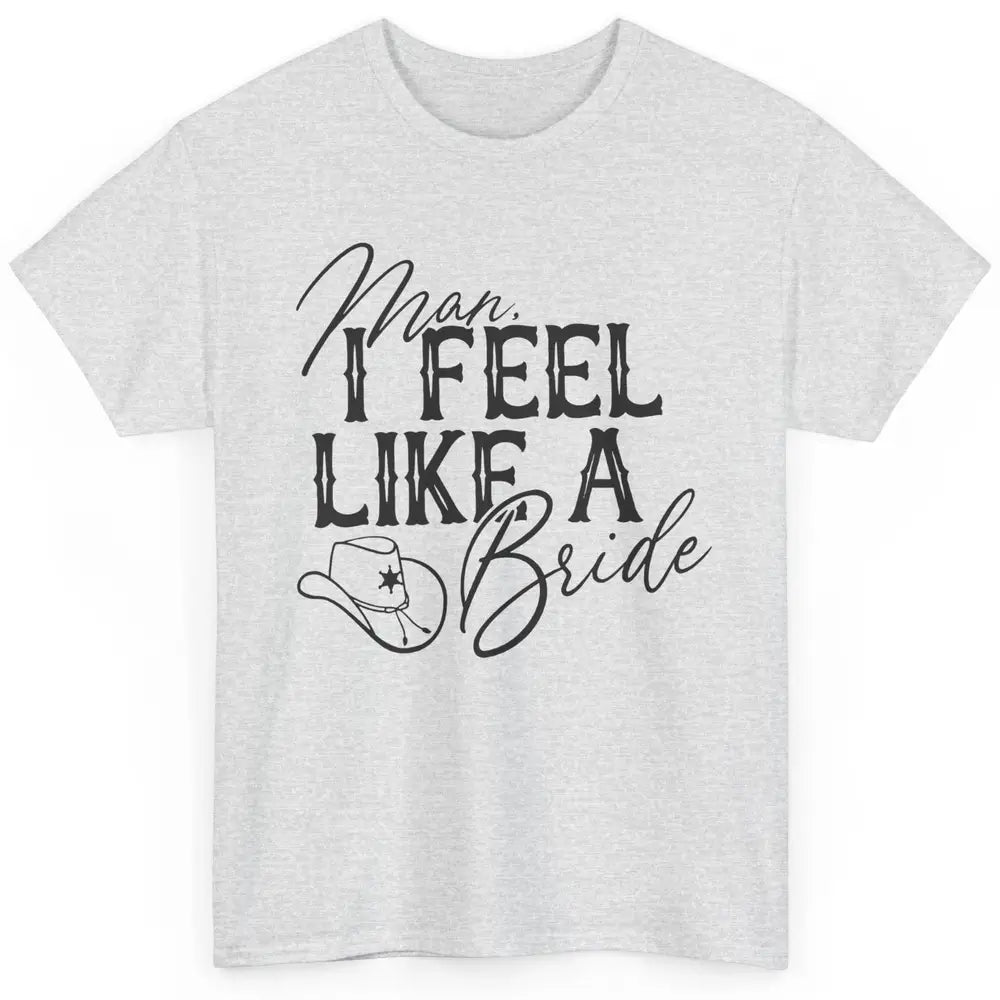 Cowhide Cowgirl Hat Man I Feel Like A Bride Western Country Classic Unisex T-Shirt