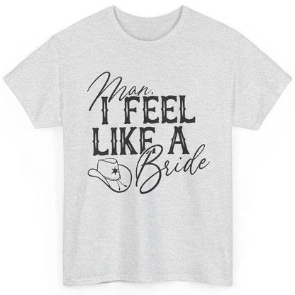 Cowhide Cowgirl Hat Man I Feel Like A Bride Western Country Classic Unisex T-Shirt