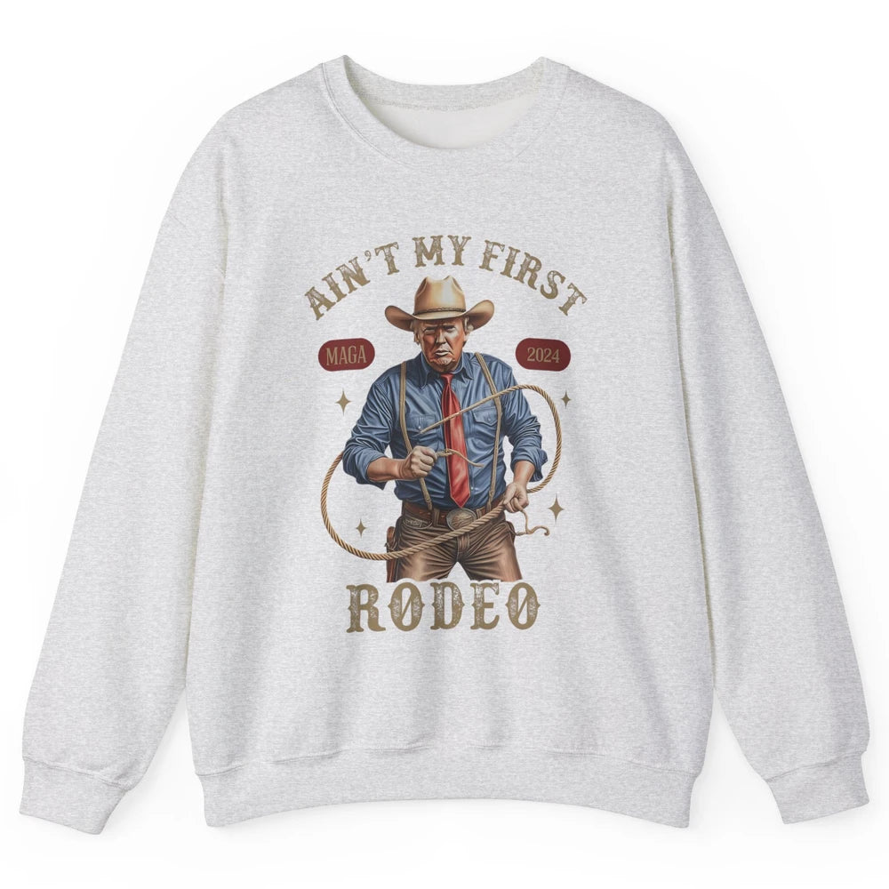 Ain't My First Rodeo Western Cowboy Funny Donald Trump President Howdy Political Sarcastic Unisex Crewneck Sweatshirt