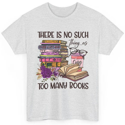 Bookworm There Is No Such Thing As Too Many Books Coffee Classic Unisex T-Shirt