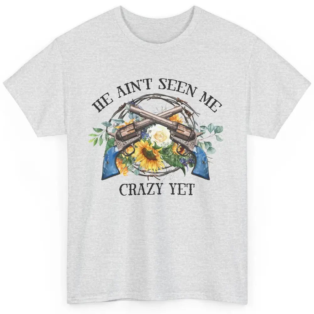 Floral Cowgirl Guns He Ain't Seen Me Crazy Yet Western Girl Classic Unisex T-Shirt