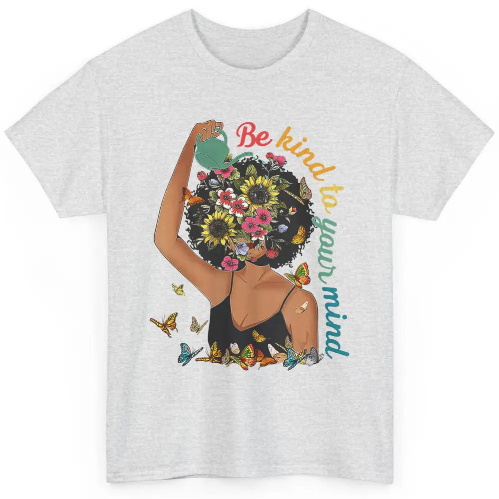 Be Kind To Mind Flower Afro Black Woman Mental Health Matter Classic Unisex T-Shirt