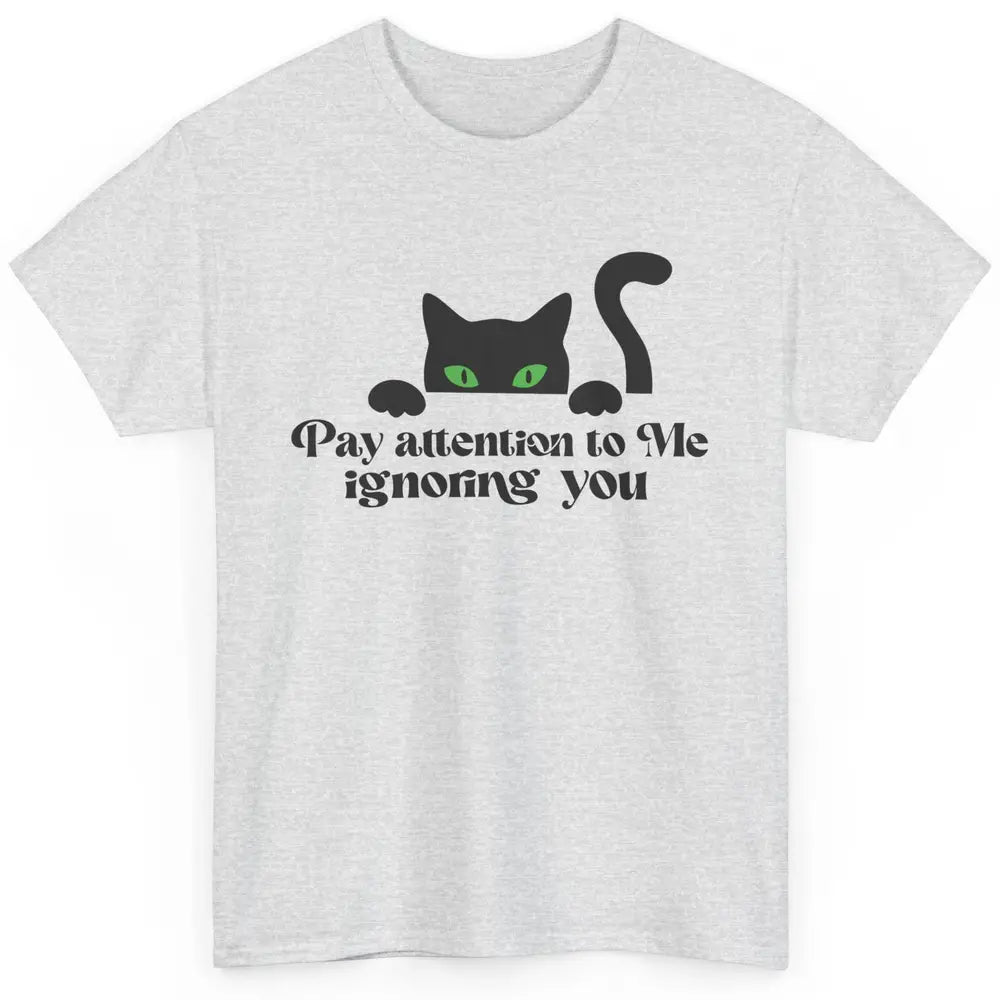 Funny Cat Pay Attention To Me Ignoring You Sarcastic Cat Mom Classic Unisex T-Shirt