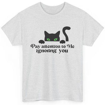 Funny Cat Pay Attention To Me Ignoring You Sarcastic Cat Mom Classic Unisex T-Shirt