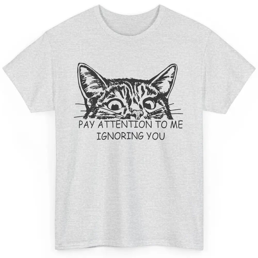 Funny Cat Pay Attention To Me Ignoring You Sarcastic Cat Mom Classic Unisex T-Shirt