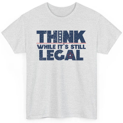 Think While It's Still Legal US Political Freedom Sarcastic Classic Unisex T-Shirt