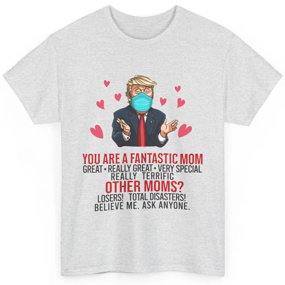 Trump Wearing Mask You Are A Fantastic Mom Funny Mothers Day Classic Unisex T-Shirt