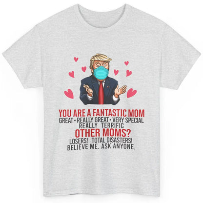 Trump Wearing Mask You Are A Fantastic Mom Funny Mothers Day Classic Unisex T-Shirt