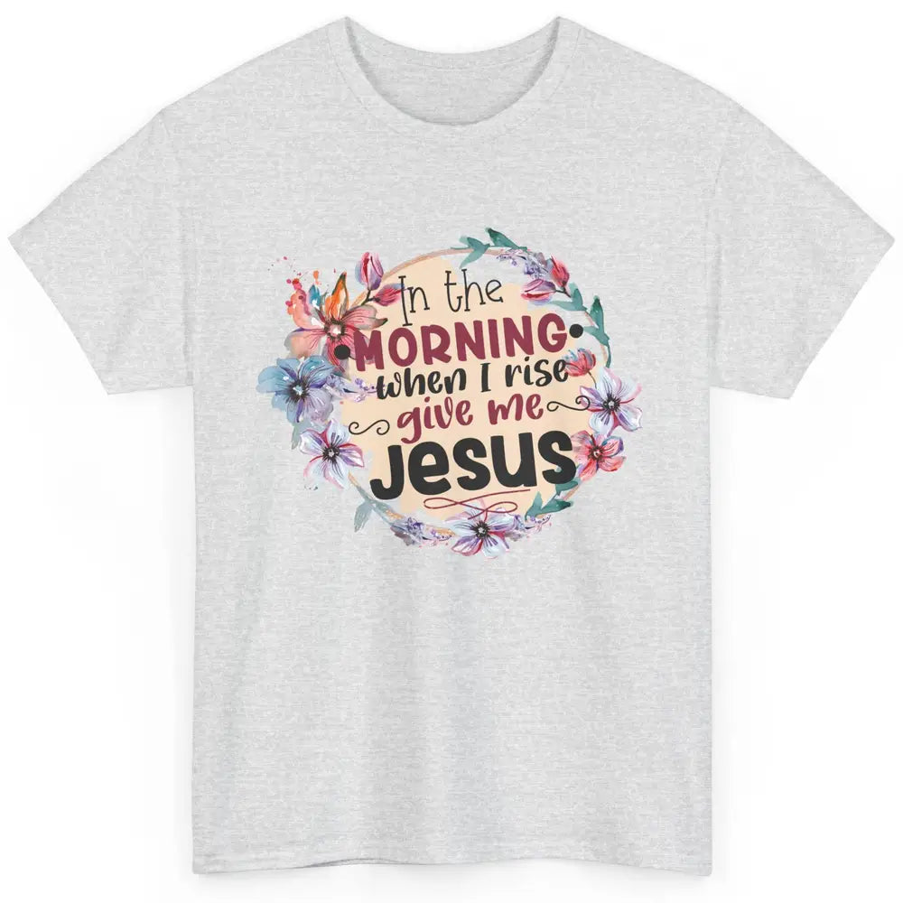 Floral When I Rise Give Me Jesus Christian Western Religious Classic Unisex T-Shirt