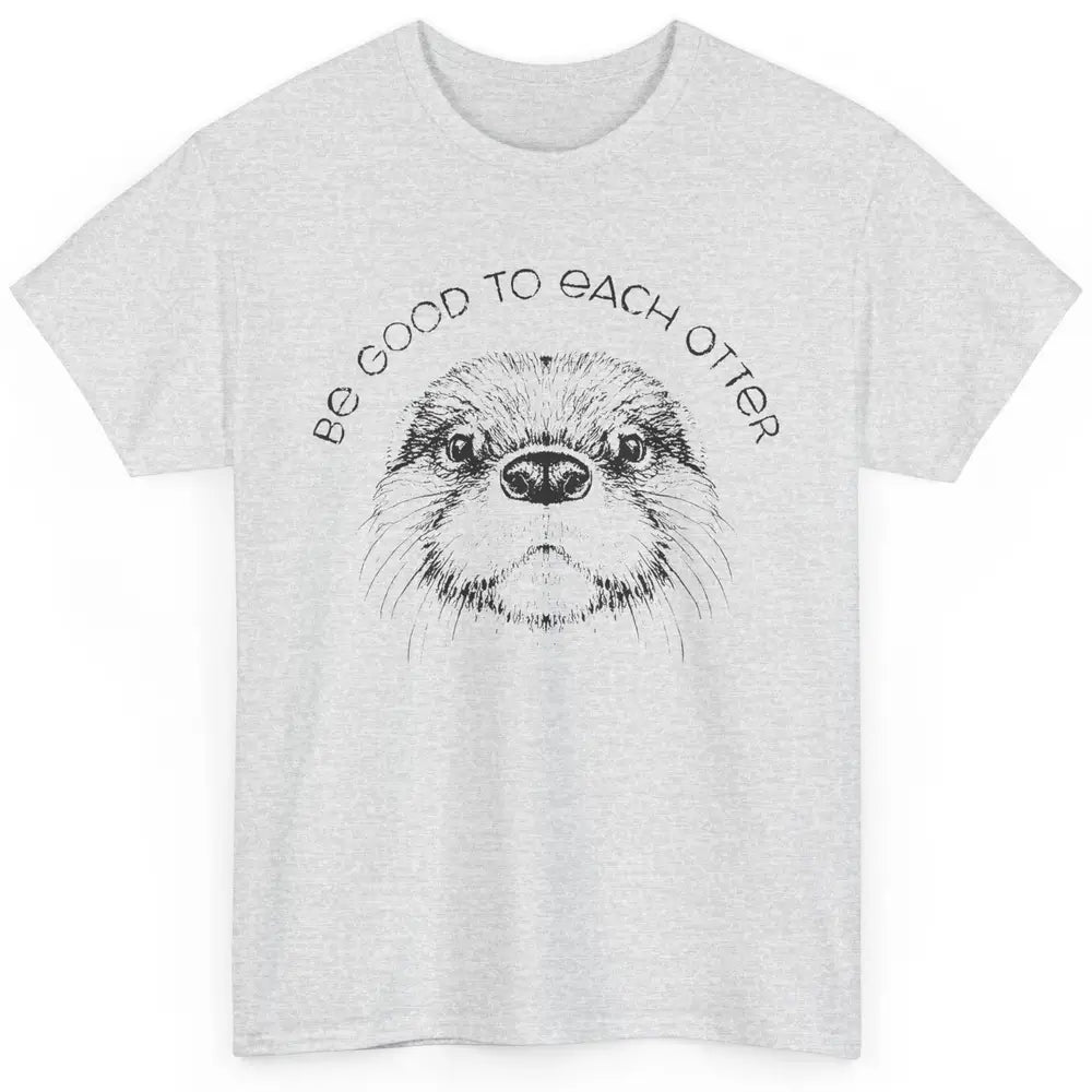 Be Good To Each Otter Animals Ocean Otter Lovers Gift Classic Unisex T-Shirt