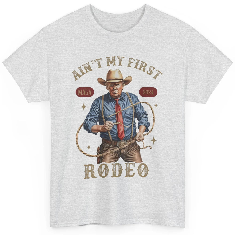 Ain't My First Rodeo Western Cowboy Funny Donald Trump President Howdy Political Sarcastic Classic Unisex T-Shirt