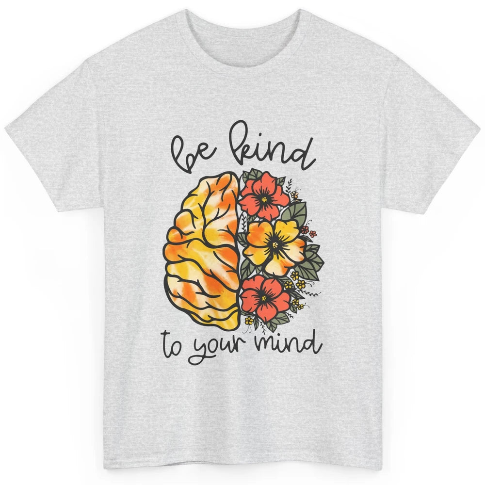 Be Kind To Your Mind Brain Flower Mental Health Matters Classic Unisex T-Shirt