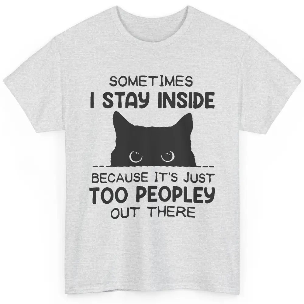 Black Cat Stay Inside It's Too Peopley Outside Sarcastic Cat Classic Unisex T-Shirt