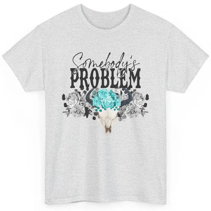 Floral Bull Skull Somebody's Problem Western Country Cowgirl Classic Unisex T-Shirt