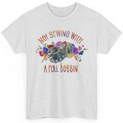 Floral Not Sewing With A Full Bobbin Sewer Life Quilting Classic Unisex T-Shirt