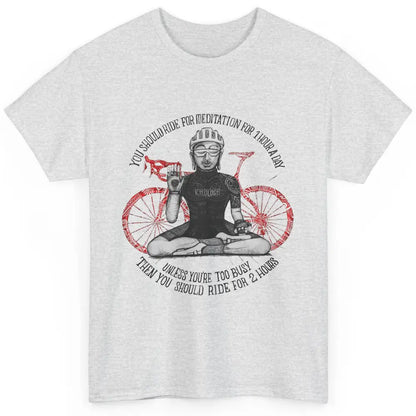 Cycology Cycling You Should Ride For Meditation For 1 Hour Classic Unisex T-Shirt