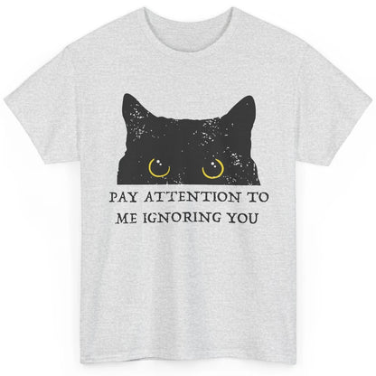 Funny Cat Pay Attention To Me Ignoring You Sarcastic Cat Mom Classic Unisex T-Shirt