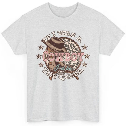 Cowgirl If I Was A Cowboy I'd Be The Queen Western Country Classic Unisex T-Shirt