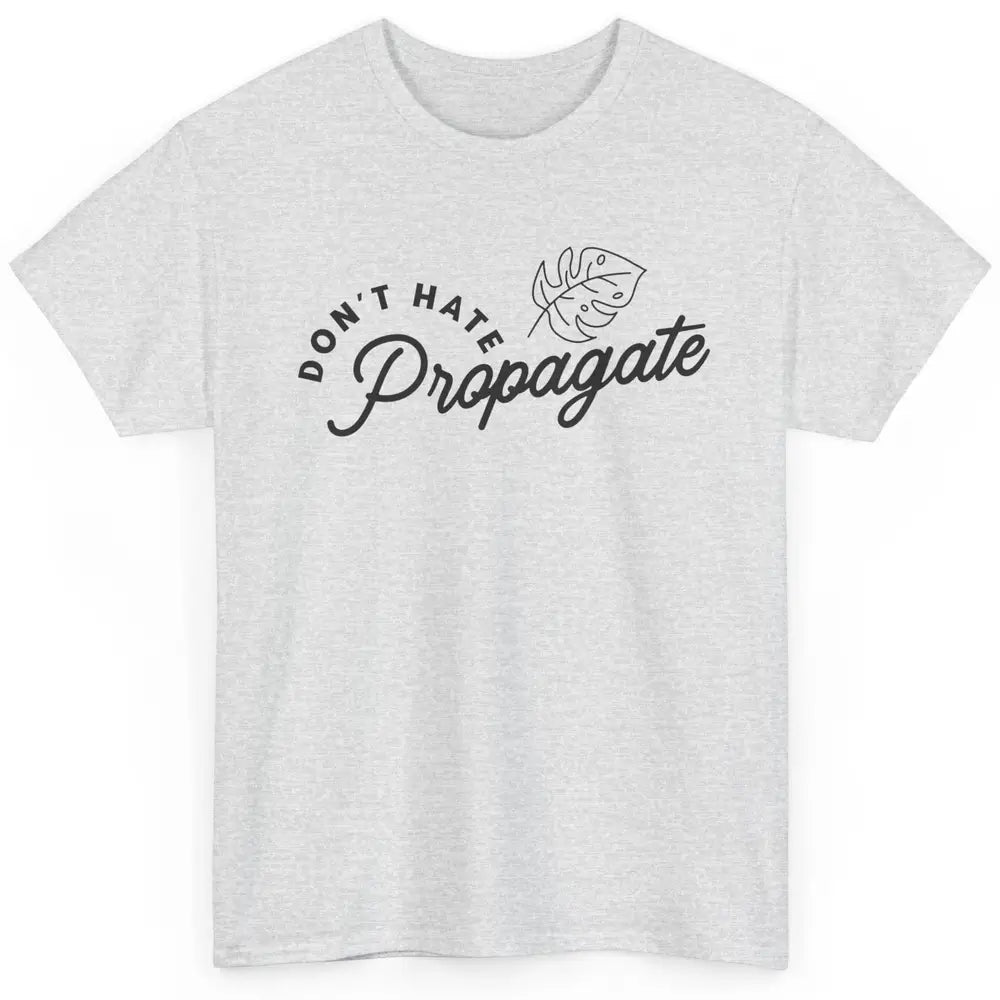 Don't Hate Propagate Gardening Plant Lovers Gift Gardeners Classic Unisex T-Shirt