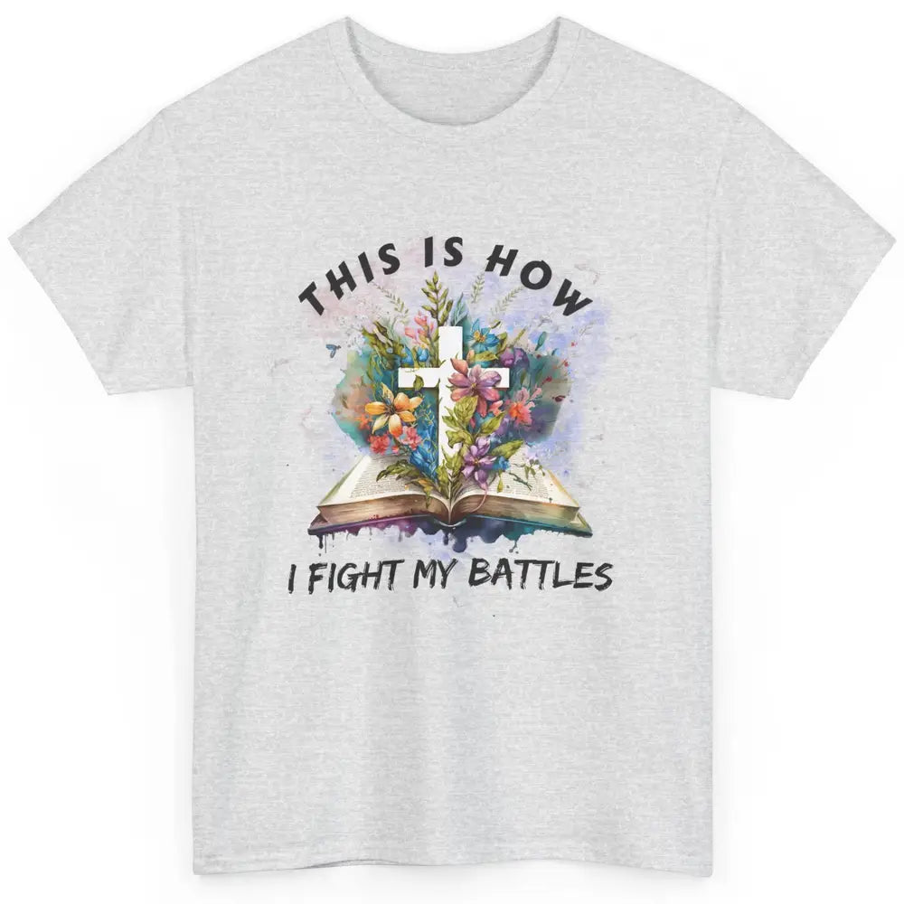 Floral Christian This Is How I Fight My Battles Bible Verse Classic Unisex T-Shirt