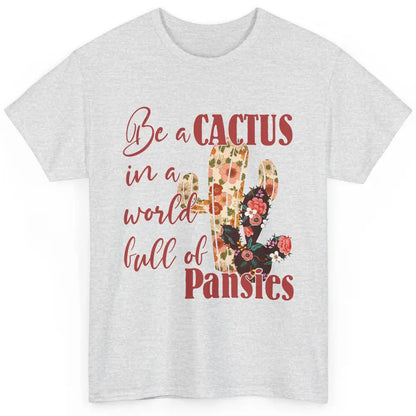 Floral Be A Cactus In A World Full Of Pansies Succulents Classic Unisex T-Shirt