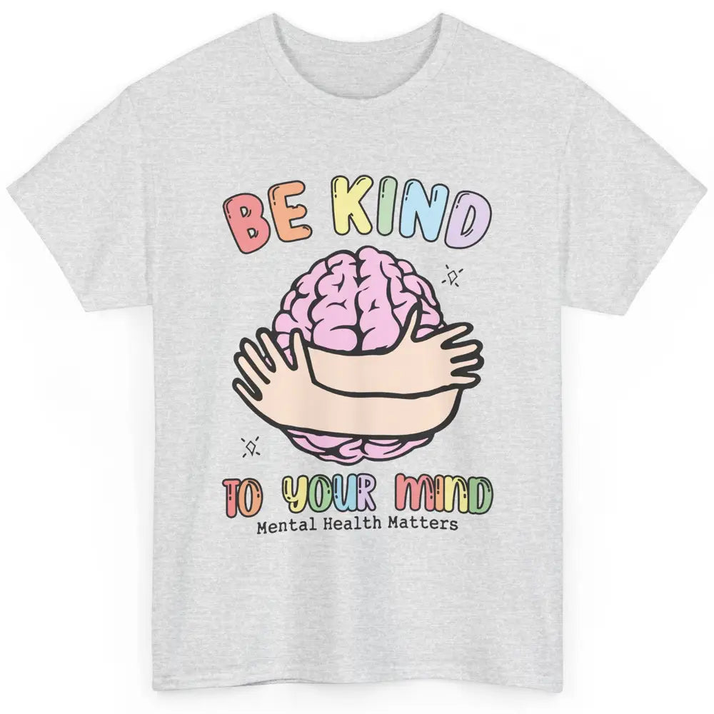 Be Kind To Your Mind Human Brain Mental Health Matters Classic Unisex T-Shirt