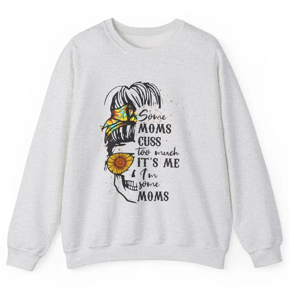 Some Moms Cuss A Lot It's Me Messy Bun Skull Sunflower Mom Unisex Crewneck Sweatshirt