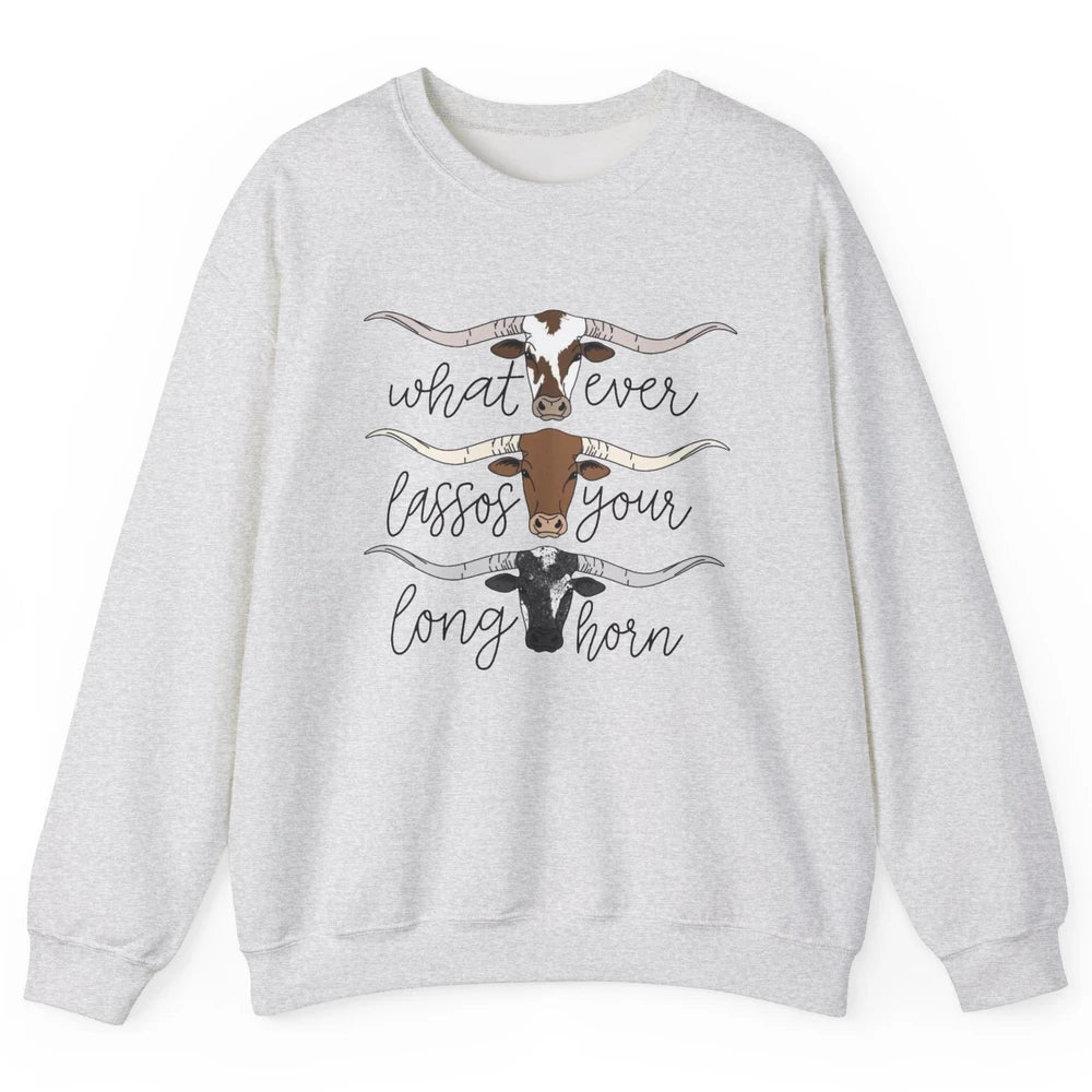 Whatever Lassos Your Longhorn Country Cow Farm Girls Gift Unisex Crewneck Sweatshirt