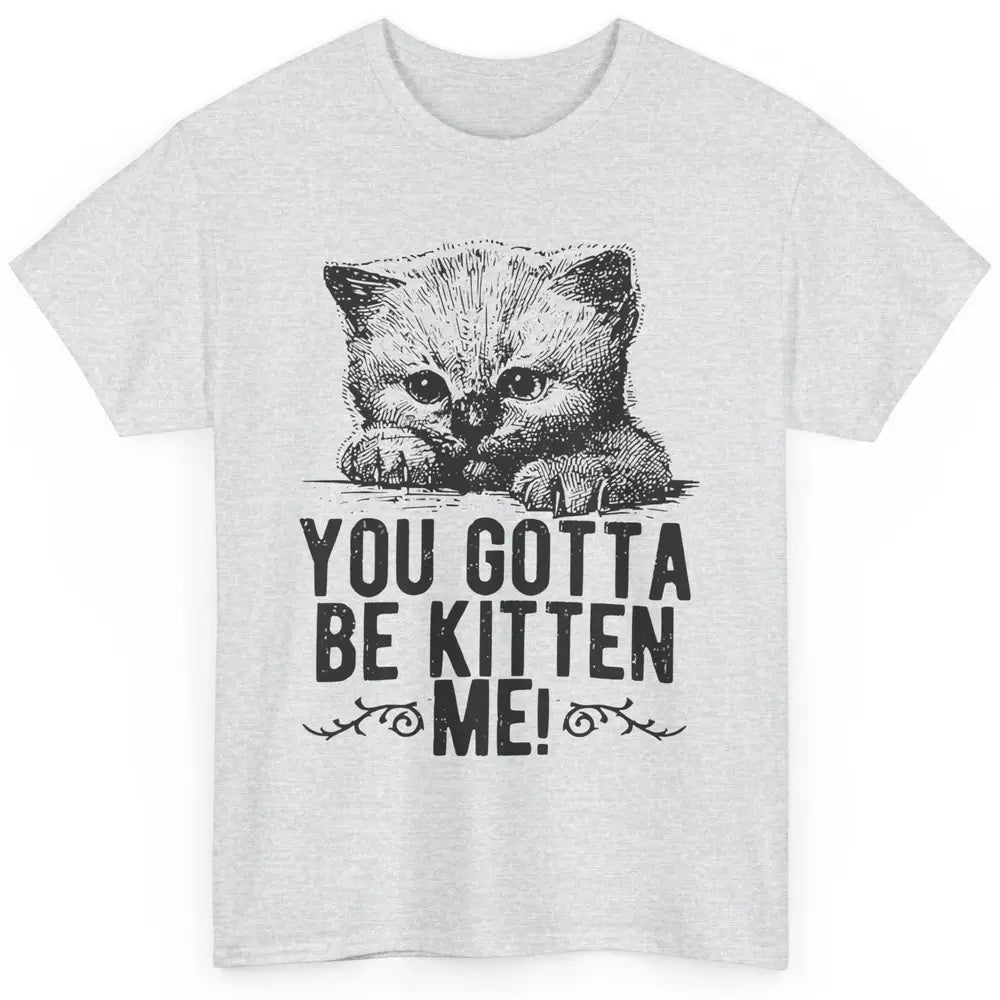 You Gotta Be Kitten Me Cute Cat Mom Cat Lovers Kids Gift Classic Unisex T-Shirt