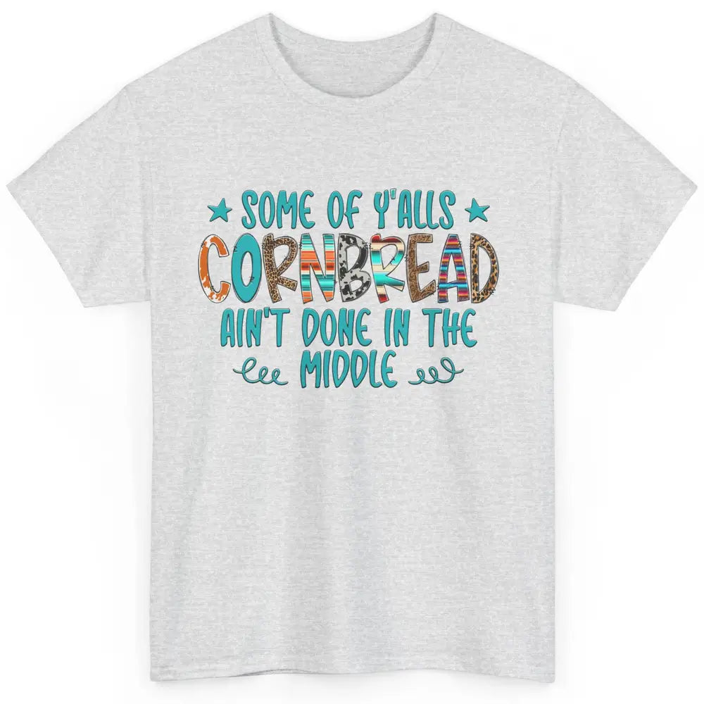 Some Of Y'alls Cornbread Ain't Done In The Middle Sarcastic Classic Unisex T-Shirt