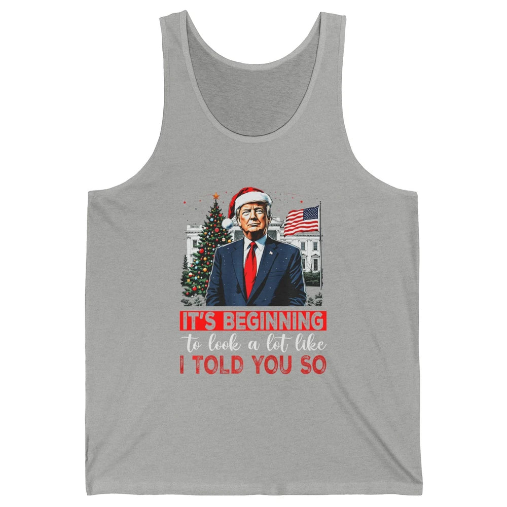 Funny Santa Trump It's Beginning To Look A Lot Like I Told You So Sarcastic Political Xmas Christmas Unisex Jersey Tank