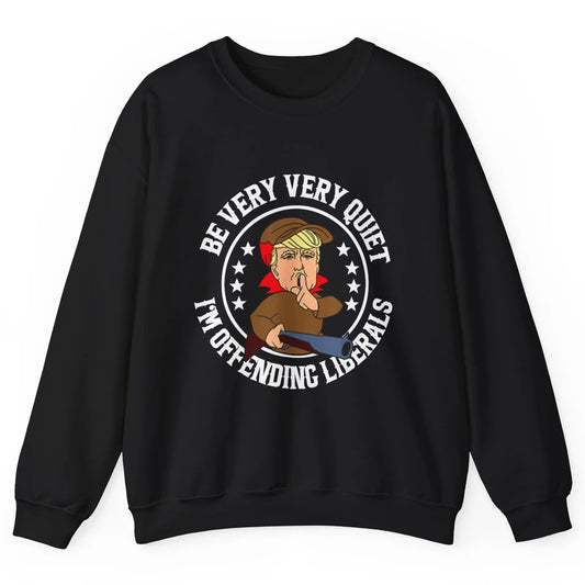 Be Very Quiet Im Offending Liberals Funny Donald Trump Vote Unisex Crewneck Sweatshirt