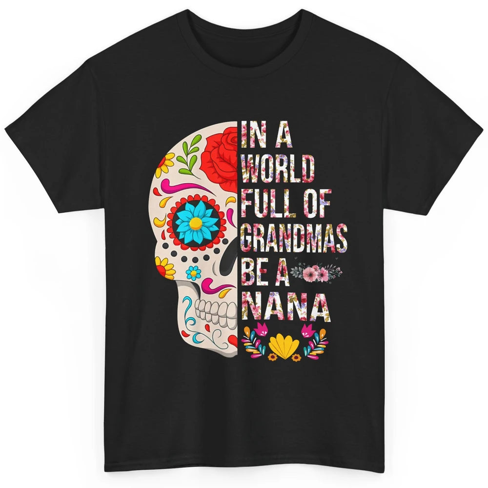 Floral Sugar Skull In A World Full of Grandmas Be A Nana Classic Unisex T-Shirt