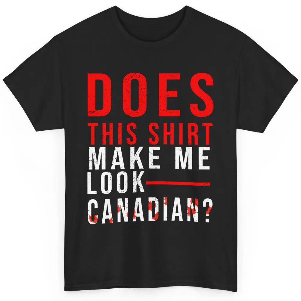 Funny Canadian Does This Make Me Look Canadian Canada Day Classic Unisex T-Shirt