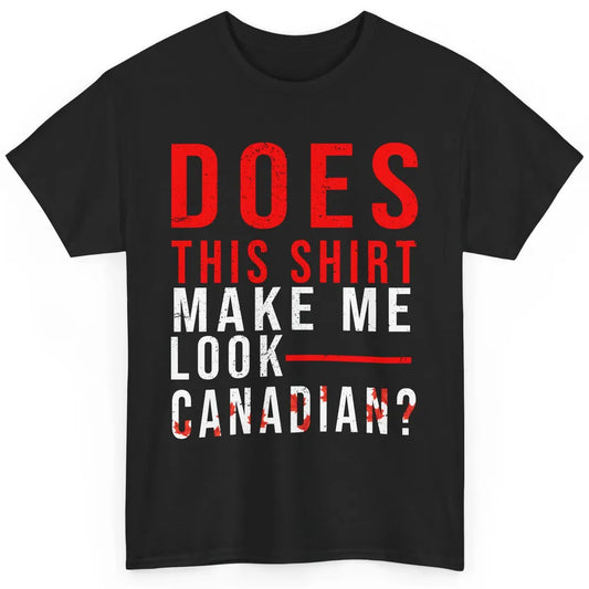 Funny Canadian Does This Make Me Look Canadian Canada Day Classic Unisex T-Shirt