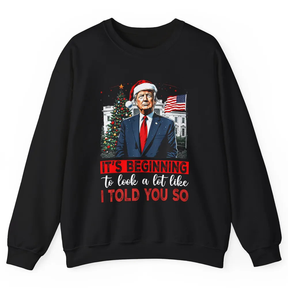 Funny Santa Trump It's Beginning To Look A Lot Like I Told You So Sarcastic Political Xmas Christmas Unisex Crewneck Sweatshirt