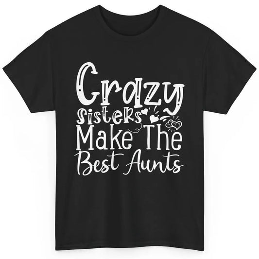 Crazy Sisters Make The Best Aunts Sister Friend Auntie Retro Classic Unisex T-Shirt