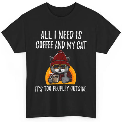 Funny All I Need Is Coffee And Cat Too Peopley Outside Humor Classic Unisex T-Shirt