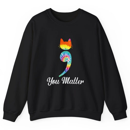 You Mater Semicolon Cat Mental Health Matter Tie Dye Hippie Unisex Crewneck Sweatshirt