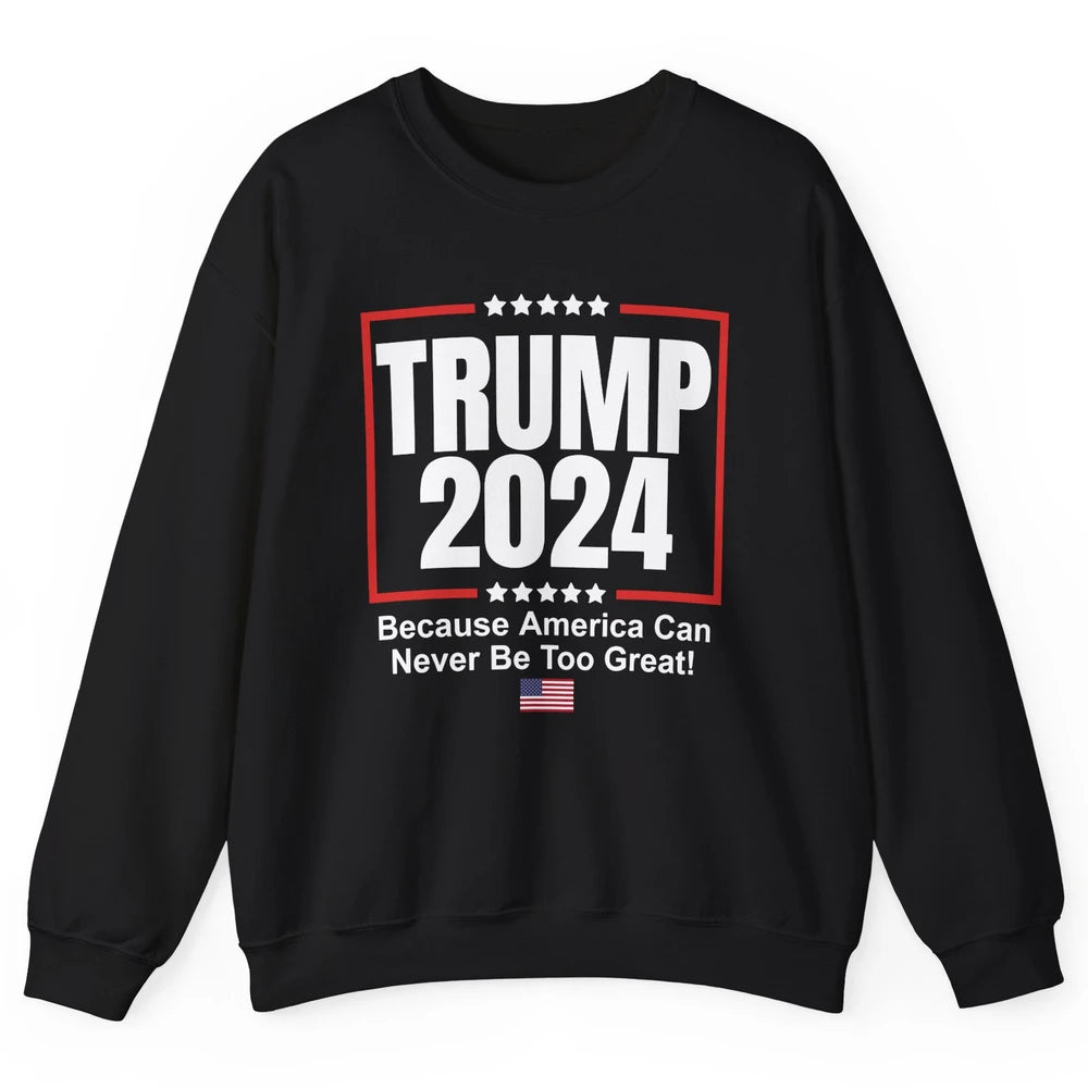 Trump 2024 Because America Can Never Be Too Great US Flag Unisex Crewneck Sweatshirt