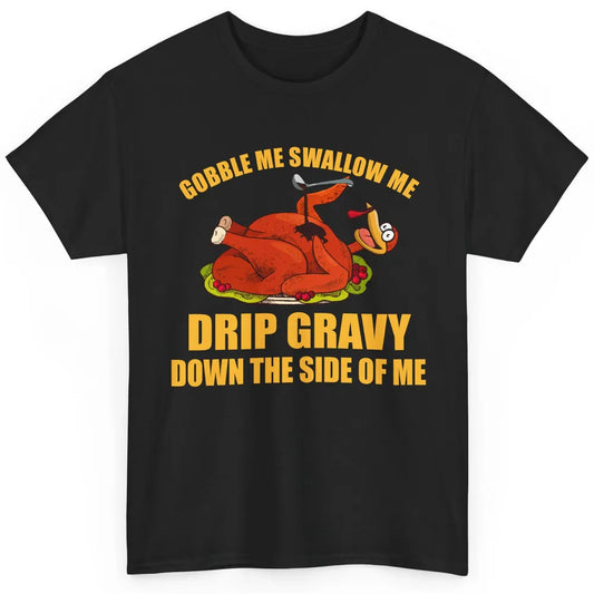 Funny Thanksgiving Turkey Gobble Me Swallow Me Drip Gravy Classic Unisex T-Shirt