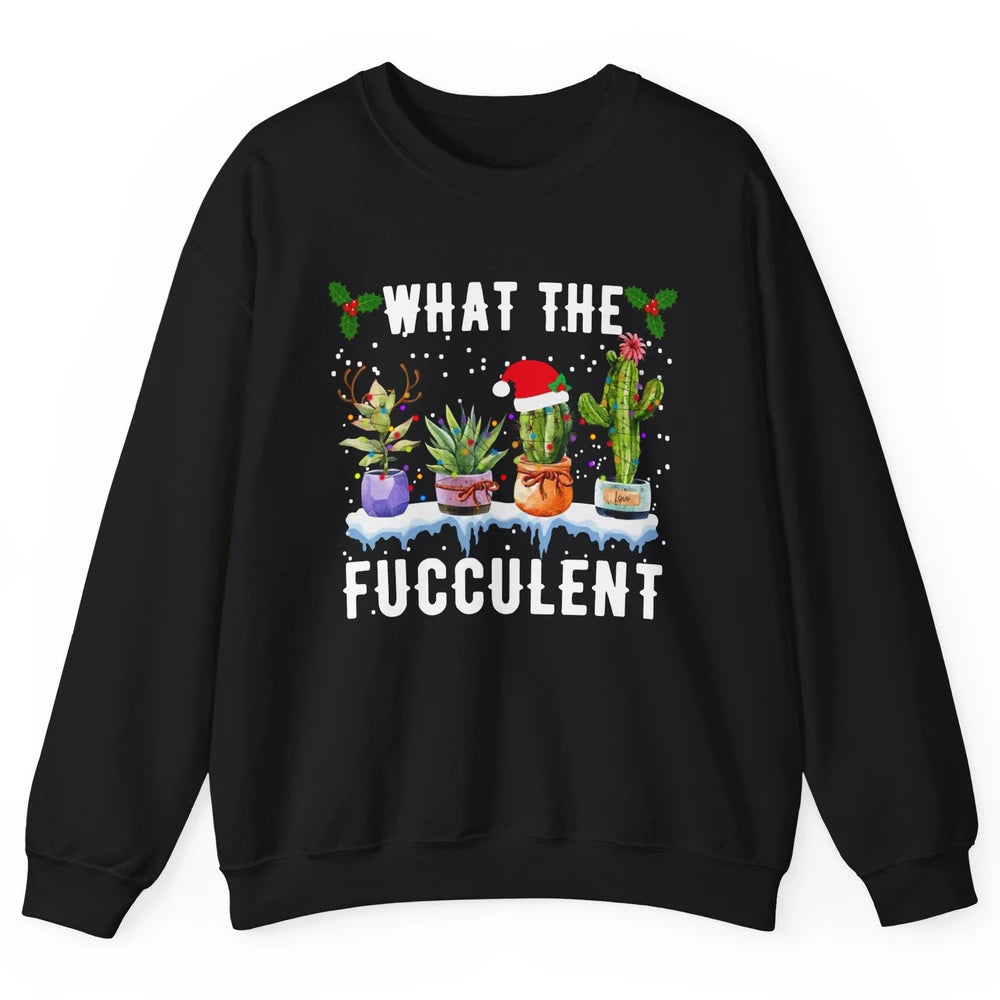 Gardening What The Fucculent Cactus Plant Lovers Christmas Unisex Crewneck Sweatshirt